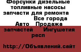 Форсунки дизельные, топливные насосы, запчасти для ремонта Common Rail - Все города Авто » Продажа запчастей   . Ингушетия респ.